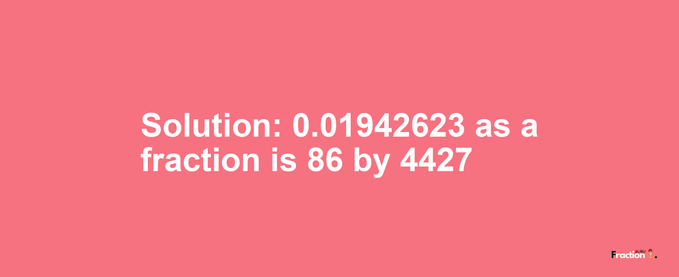 Solution:0.01942623 as a fraction is 86/4427